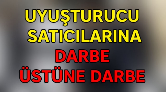 Uyuşturucu satıcılarına darbe üstüne darbe