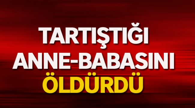 Tartıştığı anne babasını öldürdü
