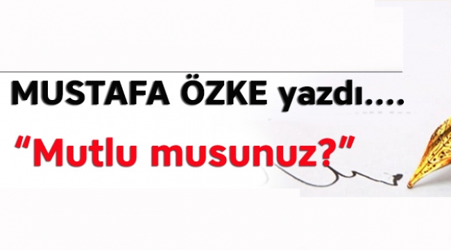 "Mutlu musunuz?" Mustafa Özke yazdı...
