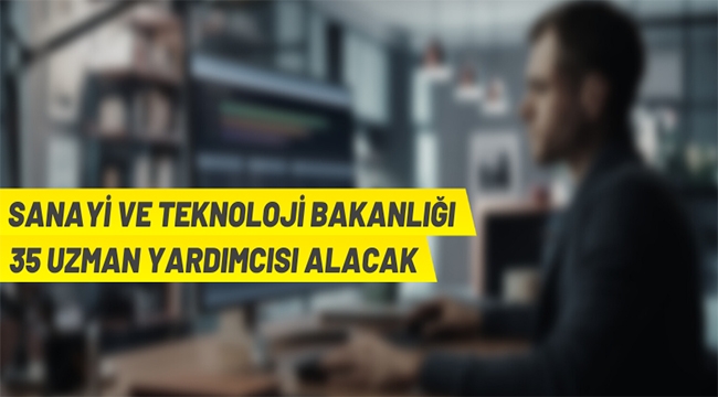 Sanayi ve Teknoloji Bakanlığı 35 uzman yardımcısı alacak