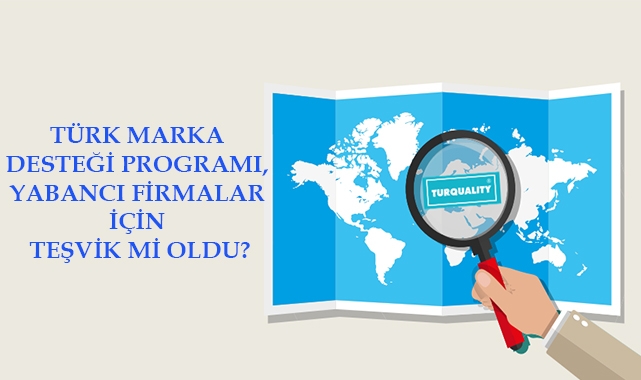 Türk Markası, Yabancılara mı Teşvik oluyor?