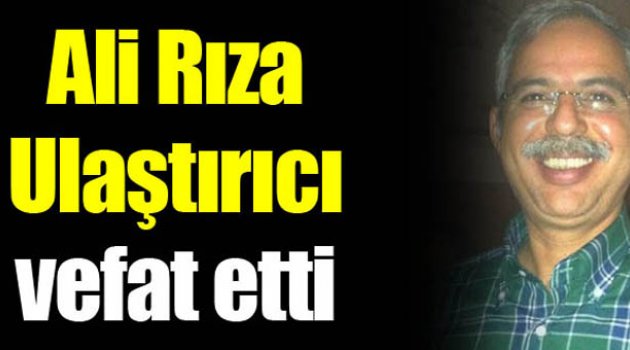 Ali Rıza Ulaştırıcı vefat etti