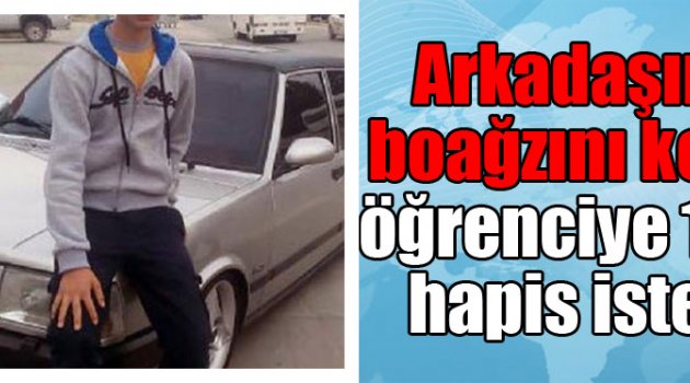 Arkadaşının boğazını kesen öğrenciye 12 yıl hapis istemi