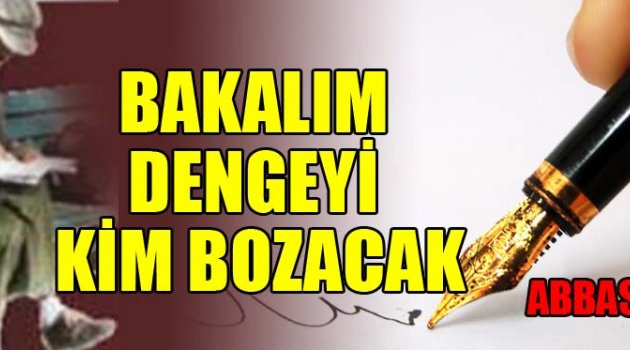 BAKALIM DENGEYİ KİM BOZACAK