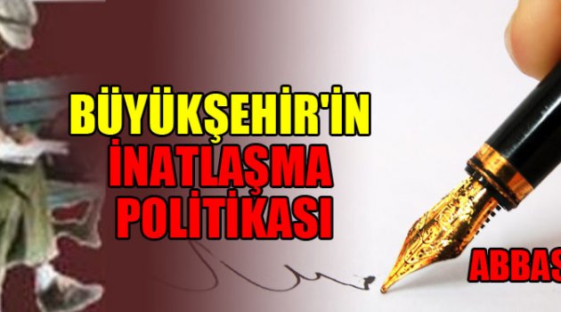 BÜYÜKŞEHİR'İN İNATLAŞMA POLİTİKASI