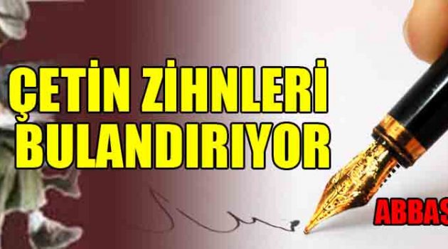 ÇETİN ZİHNLERİ BULANDIRIYOR