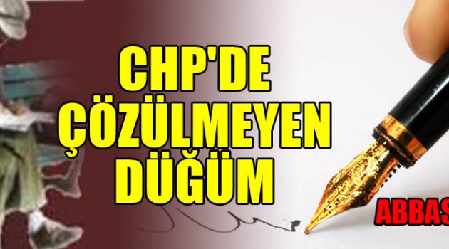 CHP'DE ÇÖZÜLMEYEN DÜĞÜM