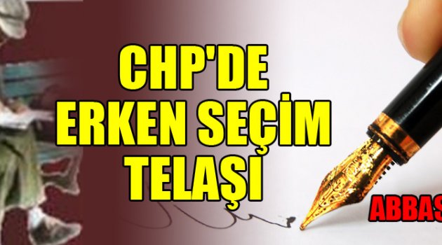 CHP'DE ERKEN SEÇİM TELAŞI