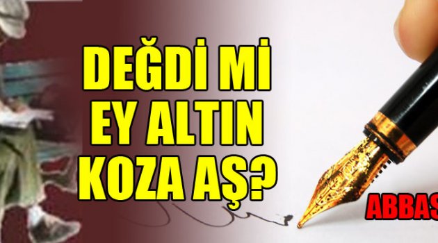 DEĞDİ Mİ EY ALTIN KOZA AŞ?