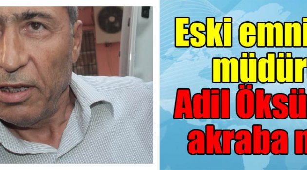 Eski emniyet müdürü, Adil Öksüz ile akraba mı?