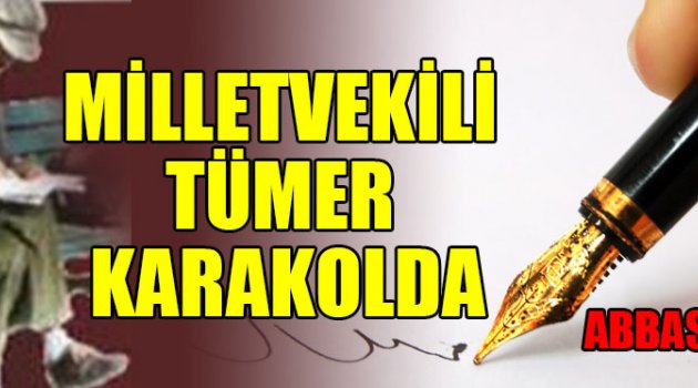MİLLETVEKİLİ TÜMER KARAKOLDA