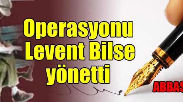 Operasyonu Levent Bilse yönetti