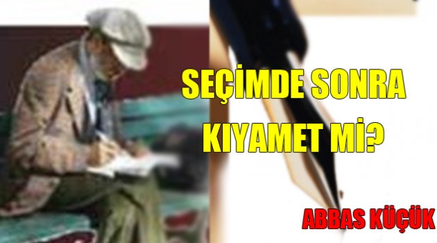 SEÇİMDE SONRA KIYAMET Mİ?