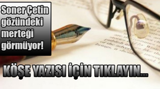 Soner Çetin gözündeki merteği görmüyor!