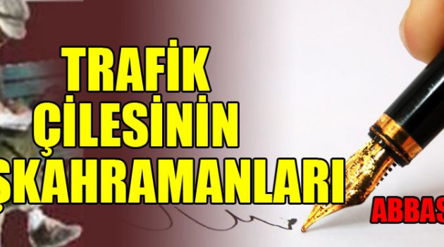 TRAFİK ÇİLESİNİN BAŞKAHRAMANLARI