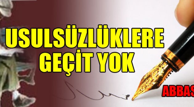 USULSÜZLÜKLERE GEÇİT YOK