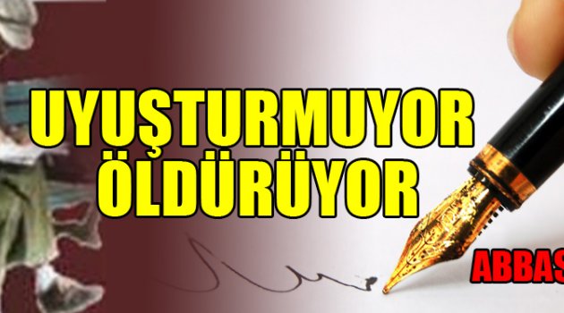 UYUŞTURMUYOR ÖLDÜRÜYOR