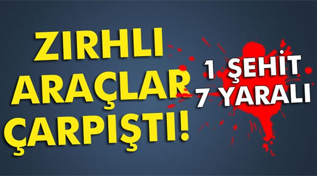 Zırhlı araçlar çarpıştı:1şehit 7 yaralı