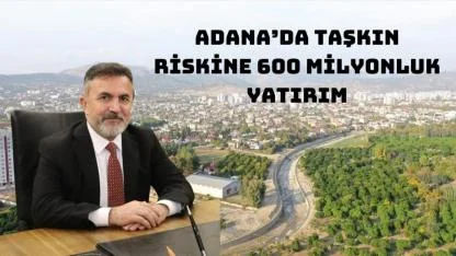 Adana’da Taşkın Riskine 600 Milyonluk Yatırım